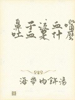 鼻子流血嘴巴也吐血是什么原因