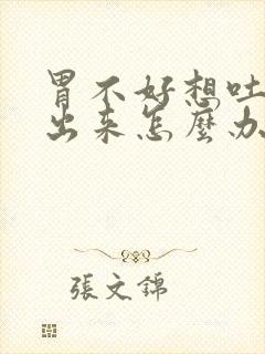 胃不好想吐吐不出来怎么办