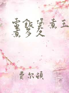 电饭煲煮玉米要煮多久