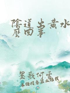 阴道出黄水是怎么回事