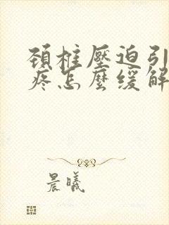 颈椎压迫引起头疼怎么缓解