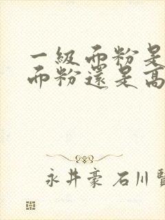 一级面粉是低筋面粉还是高筋面粉