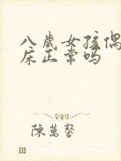 八岁女孩偶尔尿床正常吗