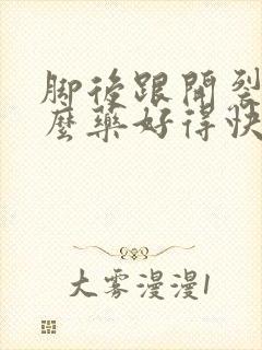 脚后跟开裂用什么药好得快