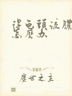 得龟头流脓应该怎么办