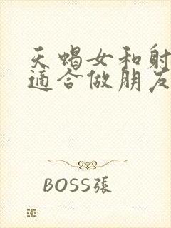 天蝎女和射手女适合做朋友吗