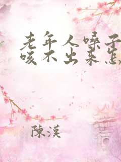 老年人嗓子有痰咳不出来怎么办