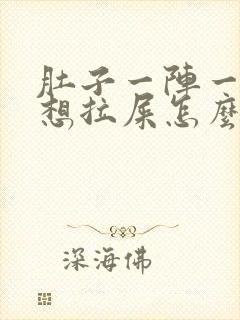 肚子一阵一阵疼想拉屎怎么回事