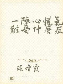 一阵心慌气短心难受什么症状