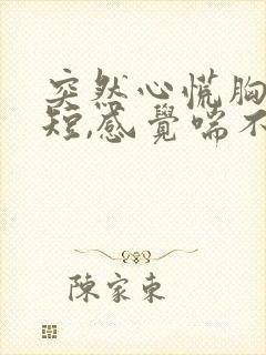 突然心慌胸闷气短,感觉喘不上气手抖