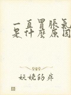 一直胃胀气打嗝是什么原因