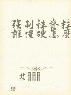 强制性脊柱炎颈椎僵硬怎么办