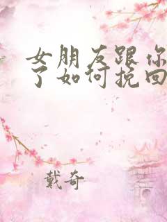 女朋友跟你分手了如何挽回