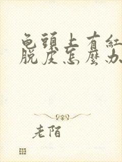 龟头上有红点还脱皮怎么办