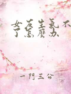 女友生气不理我了怎么办