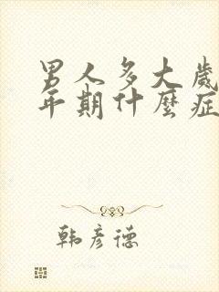 男人多大岁数更年期什么症状