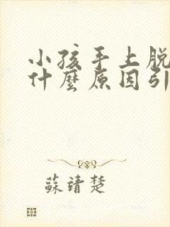 小孩手上脱皮是什么原因引起的