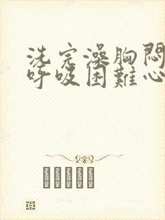 洗完澡胸闷气短呼吸困难心慌