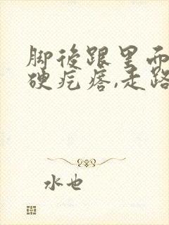 脚后跟里面有个硬疙瘩,走路疼