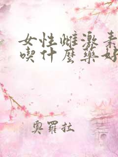 女性雌激素下降吃什么药好