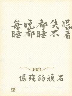 每晚都失眠怎么睡都睡不着