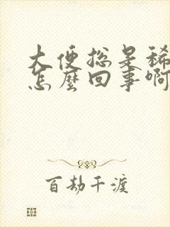 大便总是稀稀的怎么回事啊