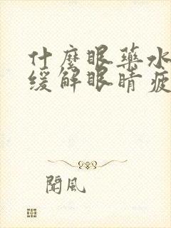 什么眼药水可以缓解眼睛疲劳