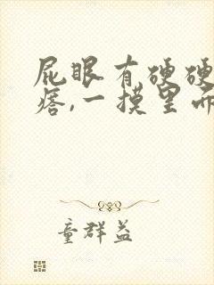 屁眼有硬硬的疙瘩,一摸里面也是硬的