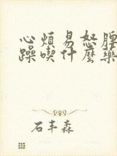 心烦易怒脾气暴躁吃什么药