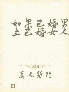 如果已婚男人爱上已婚女人的表现