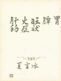 肝火旺脾胃湿热的症状