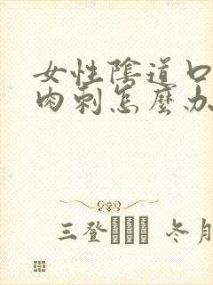 女性阴道口内有肉刺怎么办