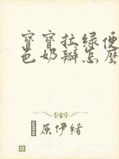 宝宝拉绿便有黄色奶瓣怎么回事