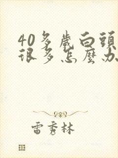 40多岁白头发很多怎么办