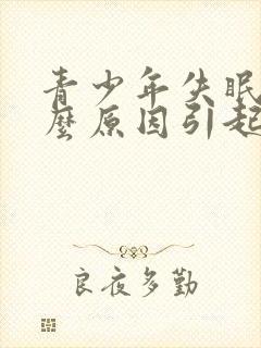 青少年失眠是什么原因引起的