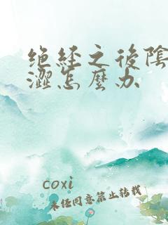 绝经之后阴道干涩怎么办