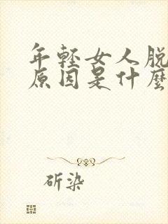 年轻女人脱发的原因是什么