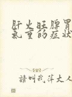 肝火旺脾胃虚湿气重的症状