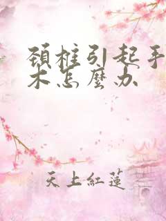 颈椎引起手指麻木怎么办