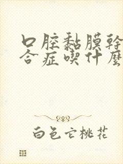 口腔黏膜干燥综合症吃什么药