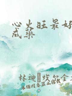 心火旺最好的中成药