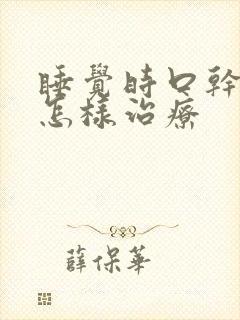 睡觉时口干口苦怎样治疗