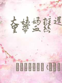 大姨妈推迟白带里带血丝