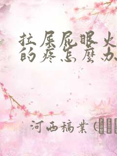 拉屎屁眼火辣辣的疼怎么办