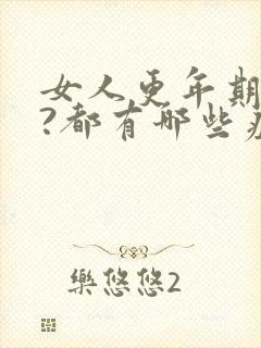 女人更年期几年?都有哪些症状表现?