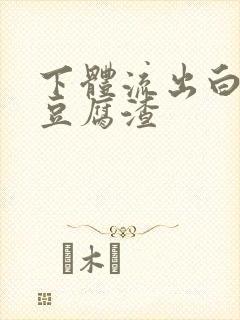 下体流出白色像豆腐渣