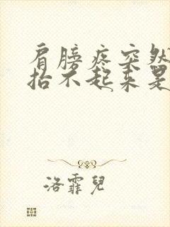 肩膀疼突然胳膊抬不起来是怎么回事