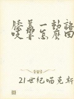 膝盖一动咯吱咯吱响怎么回事