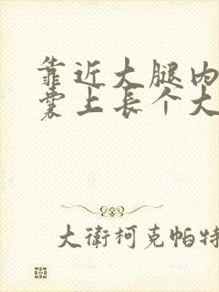 靠近大腿内侧阴囊上长个大疙瘩