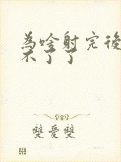 为啥射完后就硬不了了